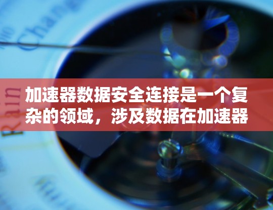 加速器数据安全连接是一个复杂的领域，涉及数据在加速器组件间传输、存储和处理的安全性。以下是一些关键点和解决方案，帮助确保加速器数据的安全连接
