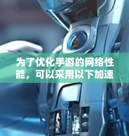 为了优化手游的网络性能,可以采用以下加速器来提升连接速度和稳定性 为了优化手游的网络性能,可以采用以下加速器来提升连接速度和稳定性
