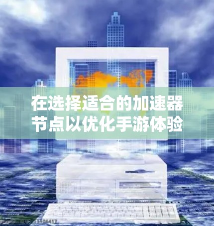 在选择适合的加速器节点以优化手游体验时，可以按照以下步骤进行