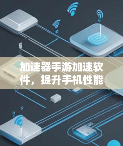加速器手游加速软件,提升手机性能的秘密武器 加速器手游加速软件,提升手机性能的秘密武器