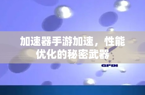 加速器手游加速,性能优化的秘密武器 加速器手游加速,性能优化的秘密武器