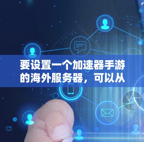 要设置一个加速器手游的海外服务器，可以从以下几个步骤入手