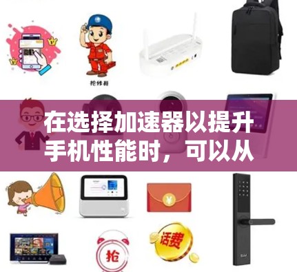 在选择加速器以提升手机性能时,可以从以下几个方面进行考虑和分析 在选择加速器以提升手机性能时,可以从以下几个方面进行考虑和分析