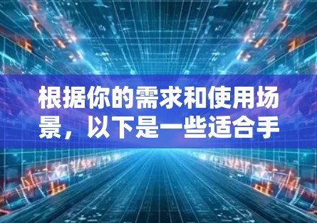 根据你的需求和使用场景,以下是一些适合手机网络加速的工具和建议 根据你的需求和使用场景,以下是一些适合手机网络加速的工具和建议