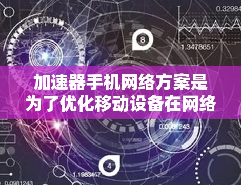 加速器手机网络方案是为了优化移动设备在网络环境中的性能,提升数据传输速率和稳定性的一种技术。以下是该方案的详细说明 加速器手机网络方案是为了优化移动设备在网络环境中的性能,提升数据传输速率和稳定性的一种技术。以下是该方案的详细说明