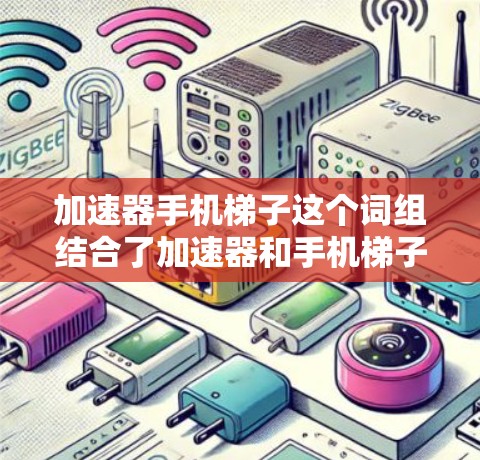 加速器手机梯子这个词组结合了加速器和手机梯子两个概念,可能指的是一种用于手机优化的技术或设备,或者是手机梯子的某种加速功能。以下是对这两个概念的解释 加速器手机梯子这个词组结合了加速器和手机梯子两个概念,可能指的是一种用于手机优化的技术或设备,或者是手机梯子的某种加速功能。以下是对这两个概念的解释