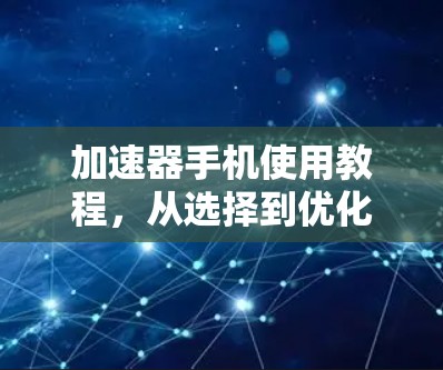 加速器手机使用教程,从选择到优化的全方位指南 加速器手机使用教程,从选择到优化的全方位指南