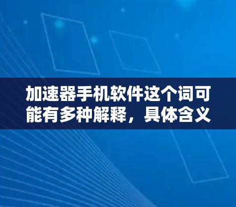加速器手机软件这个词可能有多种解释，具体含义取决于上下文。如果你是指能够加速手机性能的软件，或者能够优化手机运行效率的应用程序，那么以下是一些可能相关的信息