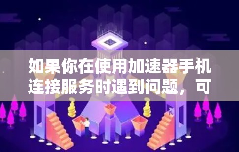 如果你在使用加速器手机连接服务时遇到问题，可以按照以下步骤进行排查和解决