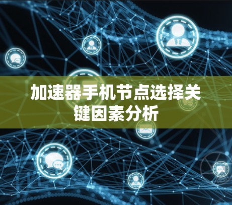 加速器手机节点选择关键因素分析 加速器手机节点选择关键因素分析
