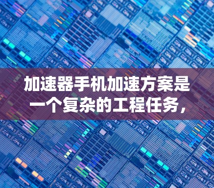 加速器手机加速方案是一个复杂的工程任务,涉及多个层面的协同作用。以下是对该方案的系统分析和总结 加速器手机加速方案是一个复杂的工程任务,涉及多个层面的协同作用。以下是对该方案的系统分析和总结