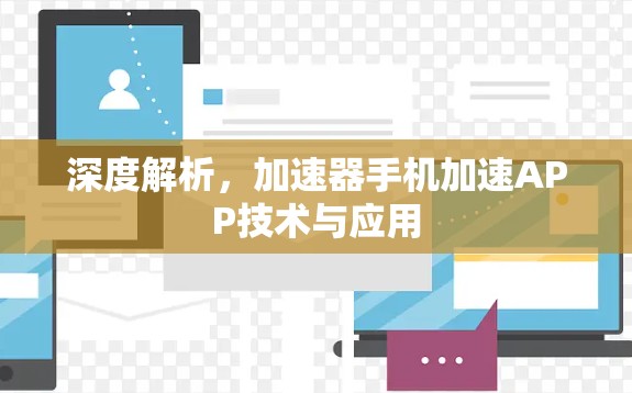 深度解析,加速器手机加速APP技术与应用 深度解析,加速器手机加速APP技术与应用