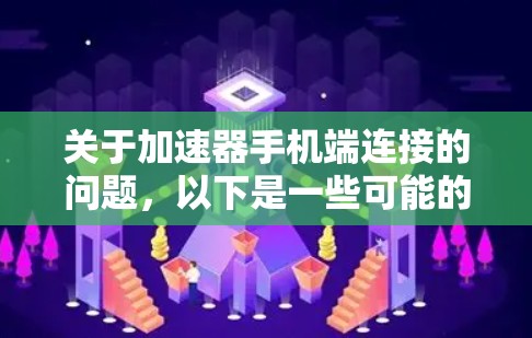 关于加速器手机端连接的问题,以下是一些可能的解答和步骤 关于加速器手机端连接的问题,以下是一些可能的解答和步骤