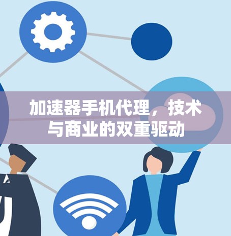 加速器手机代理,技术与商业的双重驱动 加速器手机代理,技术与商业的双重驱动