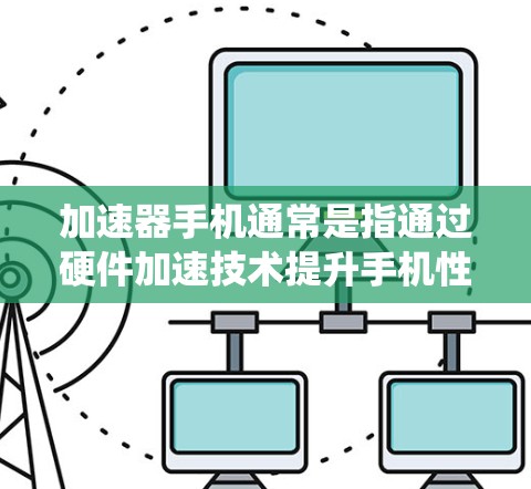 加速器手机通常是指通过硬件加速技术提升手机性能的手机型号。这些手机通常使用高性能处理器、更大内存和更好的散热系统,以提供更流畅的用户体验,尤其是在游戏和多任务处理方面表现更好 加速器手机通常是指通过硬件加速技术提升手机性能的手机型号。这些手机通常使用高性能处理器、更大内存和更好的散热系统,以提供更流畅的用户体验,尤其是在游戏和多任务处理方面表现更好