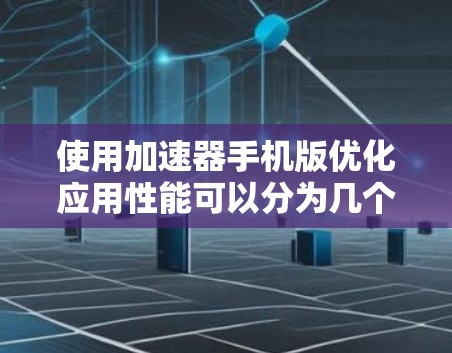 使用加速器手机版优化应用性能可以分为几个关键步骤。以下是详细的步骤指南 使用加速器手机版优化应用性能可以分为几个关键步骤。以下是详细的步骤指南