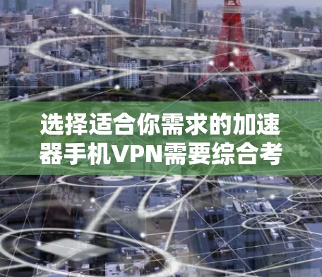 选择适合你需求的加速器手机VPN需要综合考虑多个因素,以下是一个经过分析的推荐列表,帮助你做出明智的选择 选择适合你需求的加速器手机VPN需要综合考虑多个因素,以下是一个经过分析的推荐列表,帮助你做出明智的选择