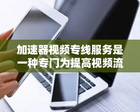 加速器视频专线服务是一种专门为提高视频流加载和播放速度、质量而设计的服务。以下是对该服务的详细分析和总结 加速器视频专线服务是一种专门为提高视频流加载和播放速度、质量而设计的服务。以下是对该服务的详细分析和总结