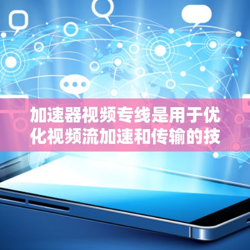加速器视频专线是用于优化视频流加速和传输的技术，常见于视频流服务、流媒体平台和网络设备中。以下是关于加速器视频专线的一些关键点