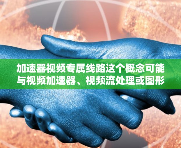 加速器视频专属线路这个概念可能与视频加速器、视频流处理或图形加速器有关,具体含义取决于上下文。以下是一些可能的解释和相关信息 加速器视频专属线路这个概念可能与视频加速器、视频流处理或图形加速器有关,具体含义取决于上下文。以下是一些可能的解释和相关信息