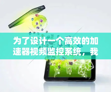 为了设计一个高效的加速器视频监控系统,我们需要综合考虑多个关键要素,确保实时监控和数据分析的准确性和可靠性。以下是系统设计的总结 为了设计一个高效的加速器视频监控系统,我们需要综合考虑多个关键要素,确保实时监控和数据分析的准确性和可靠性。以下是系统设计的总结