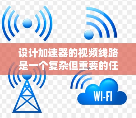 设计加速器的视频线路是一个复杂但重要的任务,涉及多个系统的协同工作。以下是对加速器视频线路的详细分析和设计步骤 设计加速器的视频线路是一个复杂但重要的任务,涉及多个系统的协同工作。以下是对加速器视频线路的详细分析和设计步骤