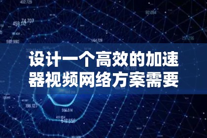 设计一个高效的加速器视频网络方案需要综合考虑多个关键环节,确保视频质量、传输效率和用户体验。以下是一个结构化的方案 设计一个高效的加速器视频网络方案需要综合考虑多个关键环节,确保视频质量、传输效率和用户体验。以下是一个结构化的方案