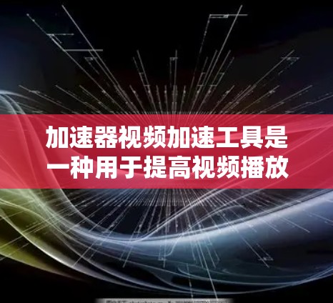 加速器视频加速工具是一种用于提高视频播放速度和流畅度的软件,通常通过利用设备的硬件加速来实现。以下是对这些工具的详细介绍,帮助您选择合适的解决方案 加速器视频加速工具是一种用于提高视频播放速度和流畅度的软件,通常通过利用设备的硬件加速来实现。以下是对这些工具的详细介绍,帮助您选择合适的解决方案
