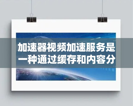 加速器视频加速服务是一种通过缓存和内容分发网络优化视频流传输效率的技术,帮助解决带宽限制和延迟问题。以下是对加速器视频加速服务的详细解释 加速器视频加速服务是一种通过缓存和内容分发网络优化视频流传输效率的技术,帮助解决带宽限制和延迟问题。以下是对加速器视频加速服务的详细解释
