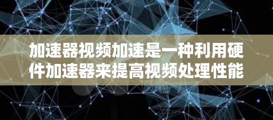 加速器视频加速是一种利用硬件加速器来提高视频处理性能的技术，能够显著提升视频播放和编解码的速度。以下是对加速器视频加速的详细分析和总结