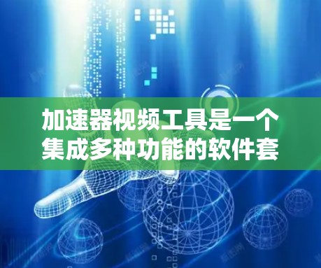 加速器视频工具是一个集成多种功能的软件套件，旨在提高视频制作和剪辑的效率。以下是该工具的详细解释