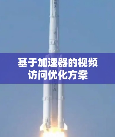 基于加速器的视频访问优化方案 基于加速器的视频访问优化方案