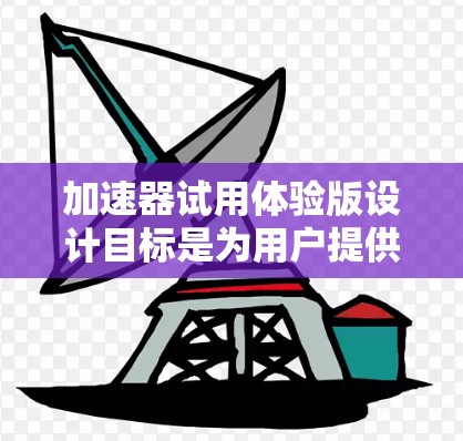 加速器试用体验版设计目标是为用户提供一个直观、安全且功能全面的操作界面，帮助他们轻松上手并获得有效的实验数据。以下是该试用体验版的详细设计方案