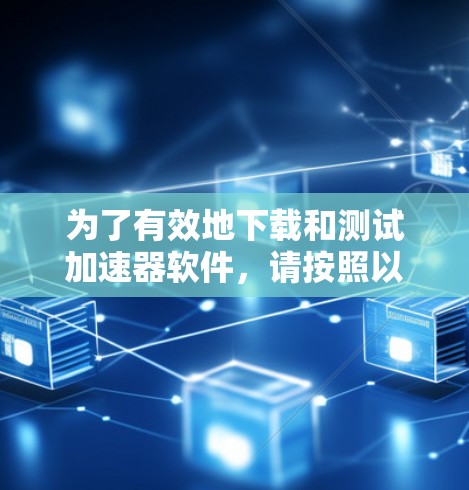 为了有效地下载和测试加速器软件,请按照以下步骤操作 为了有效地下载和测试加速器软件,请按照以下步骤操作