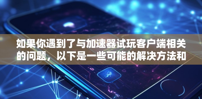 如果你遇到了与加速器试玩客户端相关的问题,以下是一些可能的解决方法和建议 如果你遇到了与加速器试玩客户端相关的问题,以下是一些可能的解决方法和建议
