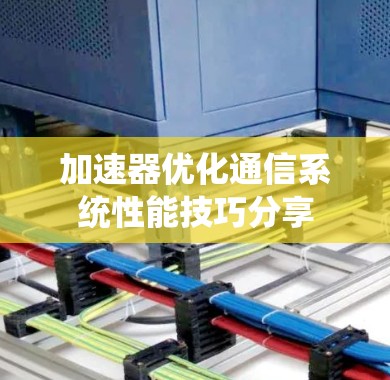 加速器优化通信系统性能技巧分享 加速器优化通信系统性能技巧分享