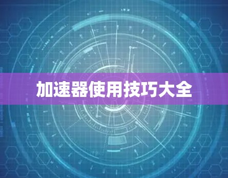 加速器使用技巧大全 加速器使用技巧大全