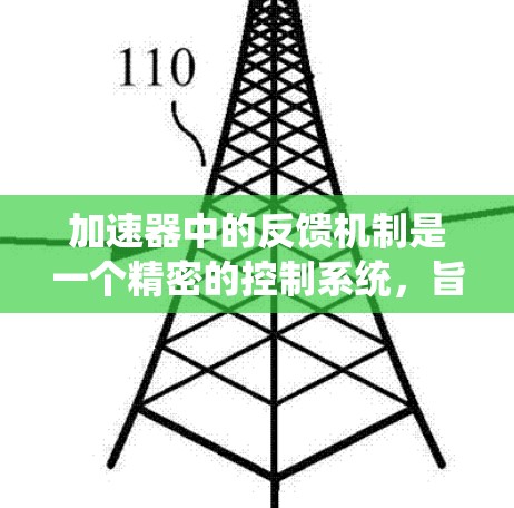 加速器中的反馈机制是一个精密的控制系统,旨在确保粒子加速过程的稳定性和高效性。以下是反馈在加速器中的具体作用和机制 加速器中的反馈机制是一个精密的控制系统,旨在确保粒子加速过程的稳定性和高效性。以下是反馈在加速器中的具体作用和机制
