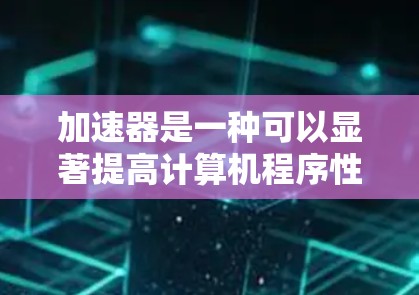 加速器是一种可以显著提高计算机程序性能的技术,尤其是在处理大型数据或复杂计算任务时。通过加速器,程序可以利用硬件加速来加快运行速度。以下是一些使用加速器的帮助软件和工具 加速器是一种可以显著提高计算机程序性能的技术,尤其是在处理大型数据或复杂计算任务时。通过加速器,程序可以利用硬件加速来加快运行速度。以下是一些使用加速器的帮助软件和工具