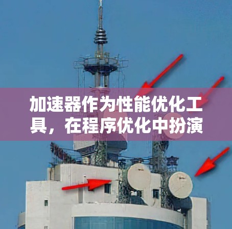 加速器作为性能优化工具,在程序优化中扮演着重要角色。以下是分步骤的指南,帮助您理解和应用加速器 加速器作为性能优化工具,在程序优化中扮演着重要角色。以下是分步骤的指南,帮助您理解和应用加速器
