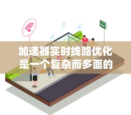 加速器实时线路优化是一个复杂而多面的工程任务,涉及多个系统部分的协同优化。以下是对加速器实时线路优化的总结和建议 加速器实时线路优化是一个复杂而多面的工程任务,涉及多个系统部分的协同优化。以下是对加速器实时线路优化的总结和建议