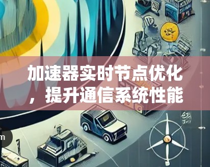 加速器实时节点优化,提升通信系统性能 加速器实时节点优化,提升通信系统性能