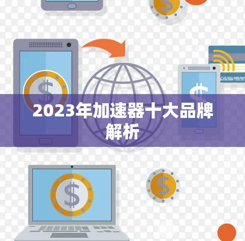 2023年加速器十大品牌解析 2023年加速器十大品牌解析