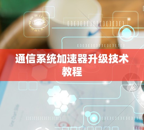 通信系统加速器升级技术教程 通信系统加速器升级技术教程