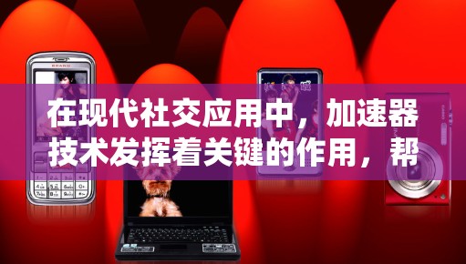 在现代社交应用中,加速器技术发挥着关键的作用,帮助提升用户体验和系统性能。以下是关于加速器在社交应用中的作用及其影响的详细分析 在现代社交应用中,加速器技术发挥着关键的作用,帮助提升用户体验和系统性能。以下是关于加速器在社交应用中的作用及其影响的详细分析