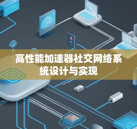 高性能加速器社交网络系统设计与实现 高性能加速器社交网络系统设计与实现