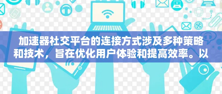 加速器社交平台的连接方式涉及多种策略和技术,旨在优化用户体验和提高效率。以下是对此问题的详细分析 加速器社交平台的连接方式涉及多种策略和技术,旨在优化用户体验和提高效率。以下是对此问题的详细分析