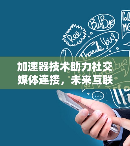 加速器技术助力社交媒体连接,未来互联的革命性突破 加速器技术助力社交媒体连接,未来互联的革命性突破