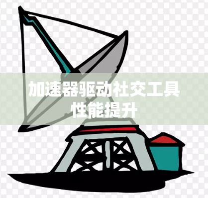 加速器驱动社交工具性能提升