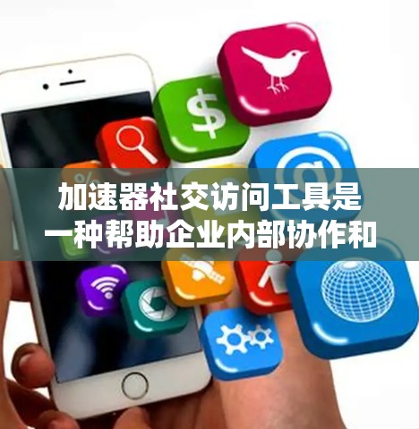 加速器社交访问工具是一种帮助企业内部协作和信息流动的解决方案,旨在提高员工的工作效率和促进知识共享。以下是对该工具的详细分析和总结 加速器社交访问工具是一种帮助企业内部协作和信息流动的解决方案,旨在提高员工的工作效率和促进知识共享。以下是对该工具的详细分析和总结